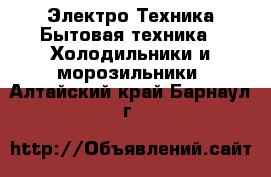 Электро-Техника Бытовая техника - Холодильники и морозильники. Алтайский край,Барнаул г.